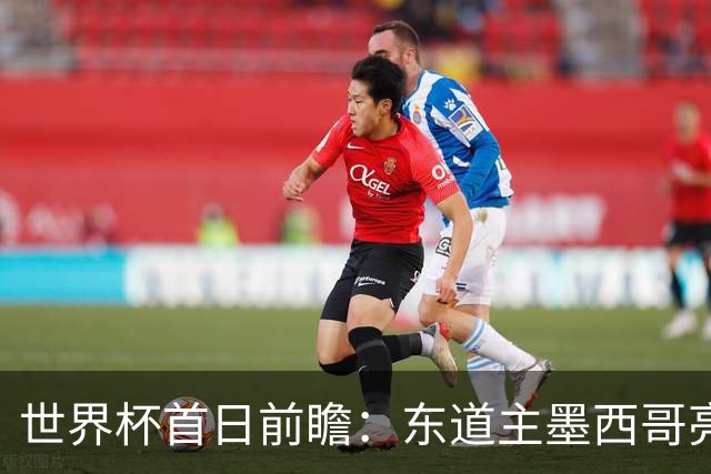 世界杯首日前瞻：东道主墨西哥亮相 亚洲球队迎首秀