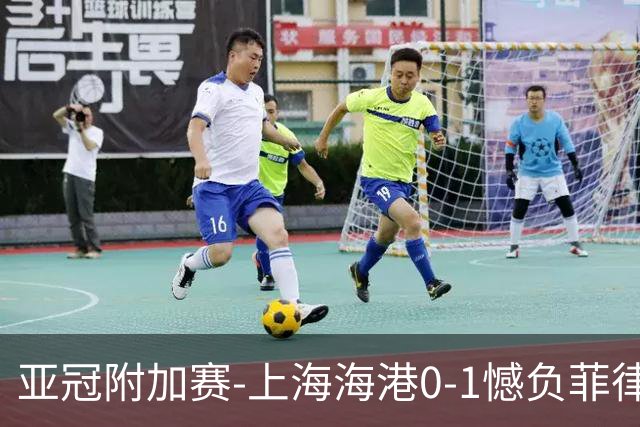 亚冠附加赛-上海海港0-1憾负菲律宾卡雅 无缘正赛