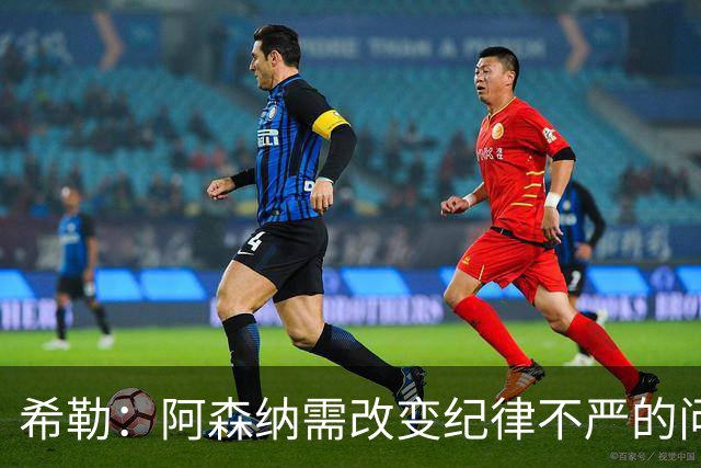 希勒：阿森纳需改变纪律不严的问题